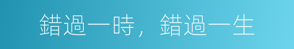 錯過一時，錯過一生的同義詞