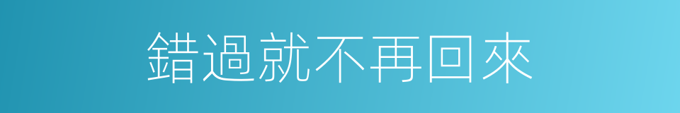 錯過就不再回來的同義詞