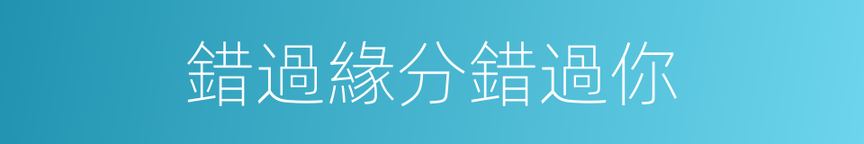 錯過緣分錯過你的同義詞