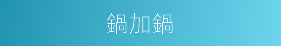 鍋加鍋的同義詞