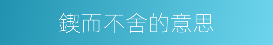 鍥而不舍的意思的同義詞