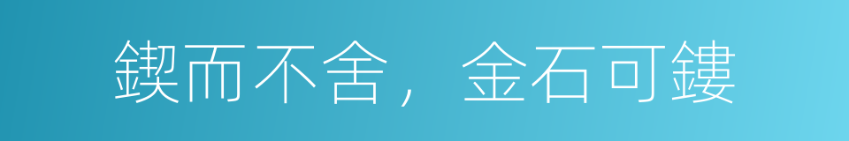 鍥而不舍，金石可鏤的意思