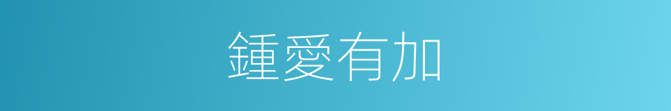 鍾愛有加的意思