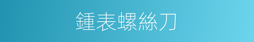 鍾表螺絲刀的同義詞