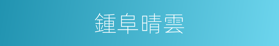 鍾阜晴雲的同義詞