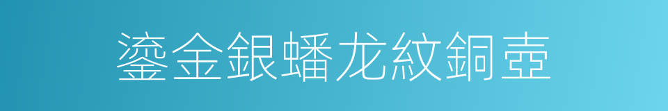 鎏金銀蟠龙紋銅壺的同義詞