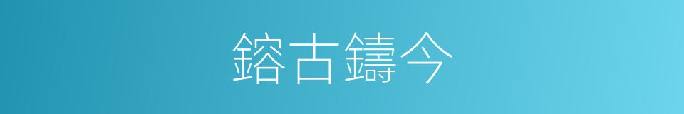 鎔古鑄今的意思