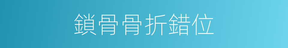 鎖骨骨折錯位的同義詞