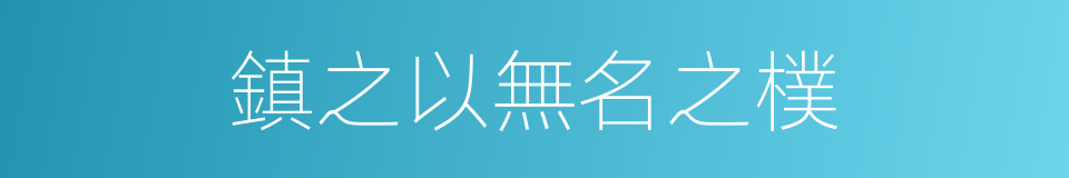 鎮之以無名之樸的同義詞