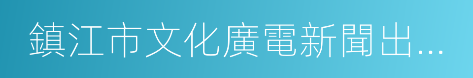 鎮江市文化廣電新聞出版局的同義詞