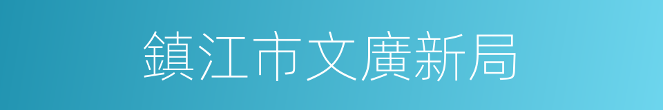 鎮江市文廣新局的同義詞