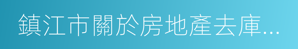 鎮江市關於房地產去庫存工作的實施方案的同義詞