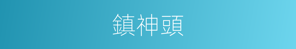 鎮神頭的意思