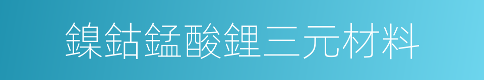 鎳鈷錳酸鋰三元材料的同義詞