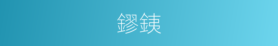 鏐銕的意思