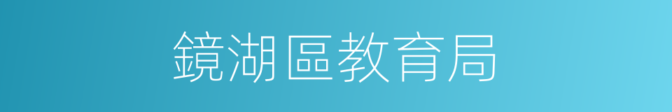鏡湖區教育局的同義詞