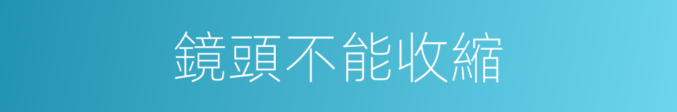 鏡頭不能收縮的同義詞