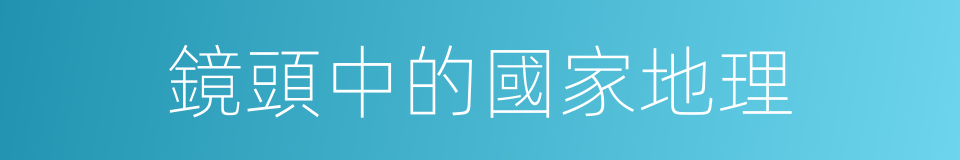 鏡頭中的國家地理的同義詞