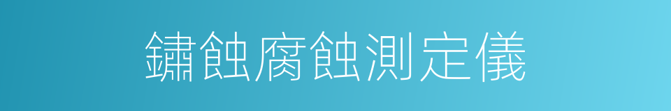 鏽蝕腐蝕測定儀的同義詞