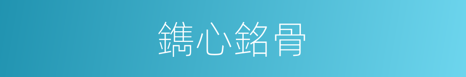 鐫心銘骨的同義詞