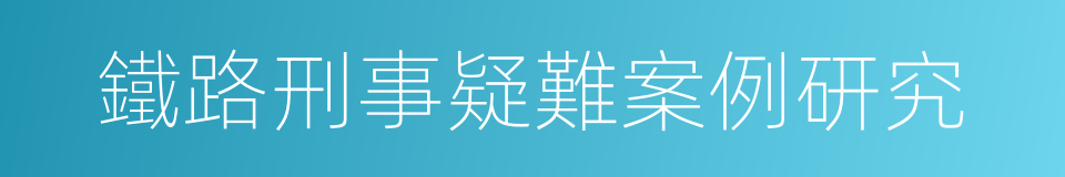 鐵路刑事疑難案例研究的同義詞