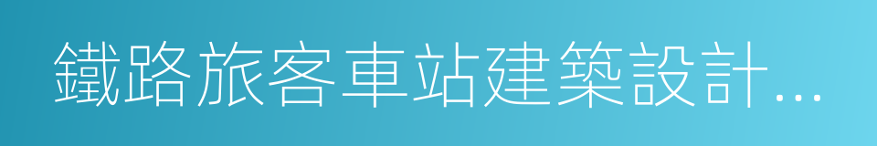 鐵路旅客車站建築設計規範的意思