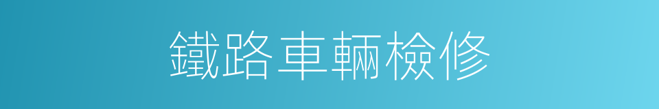 鐵路車輛檢修的同義詞