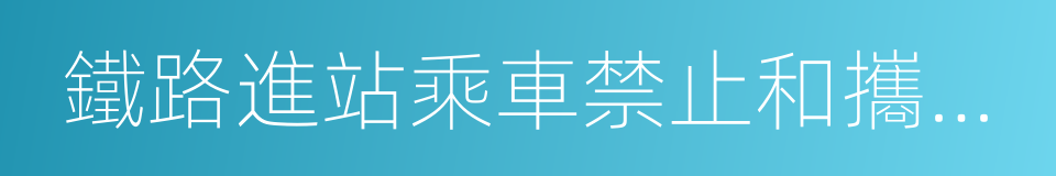 鐵路進站乘車禁止和攜帶物品目錄的同義詞