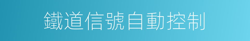 鐵道信號自動控制的意思