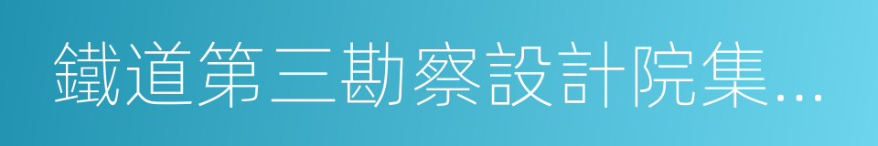 鐵道第三勘察設計院集團有限公司的同義詞