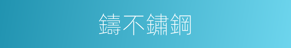 鑄不鏽鋼的同義詞