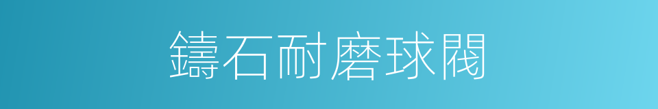 鑄石耐磨球閥的同義詞