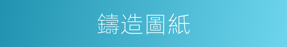 鑄造圖紙的同義詞