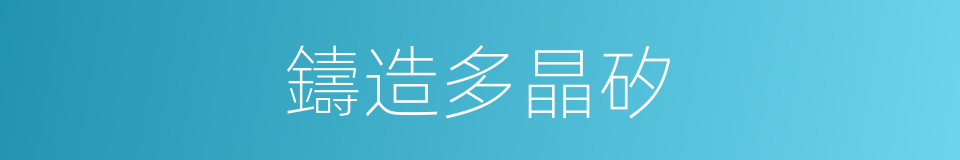 鑄造多晶矽的同義詞