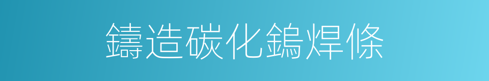 鑄造碳化鎢焊條的同義詞