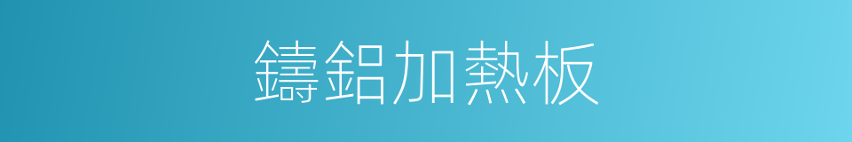 鑄鋁加熱板的同義詞
