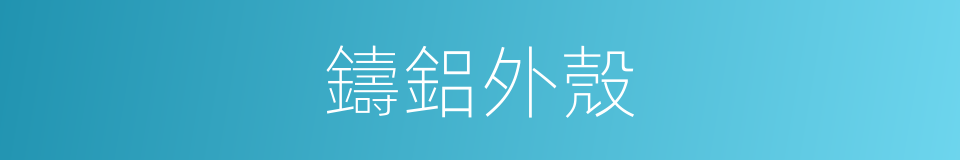 鑄鋁外殼的同義詞