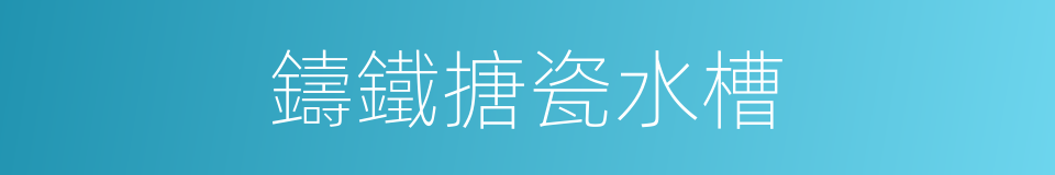 鑄鐵搪瓷水槽的同義詞