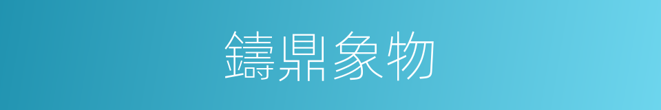 鑄鼎象物的意思