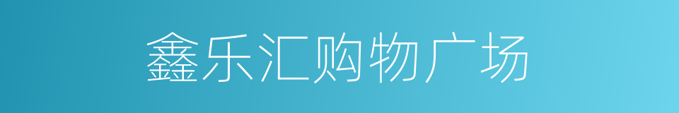 鑫乐汇购物广场的同义词