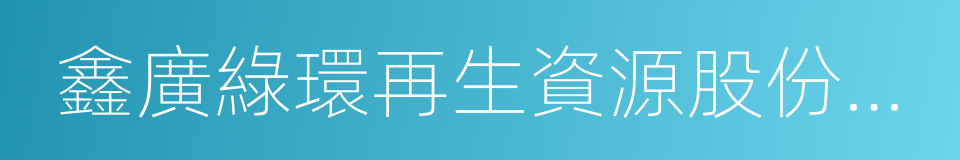 鑫廣綠環再生資源股份有限公司的同義詞