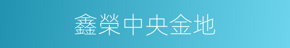 鑫榮中央金地的同義詞