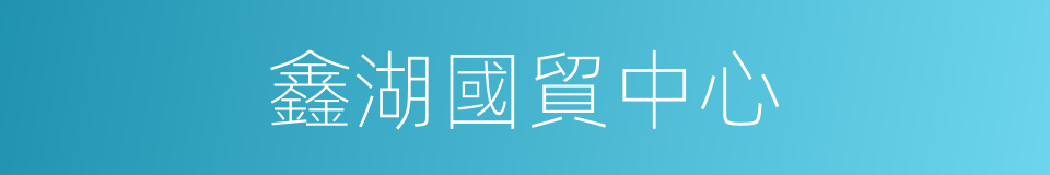 鑫湖國貿中心的同義詞