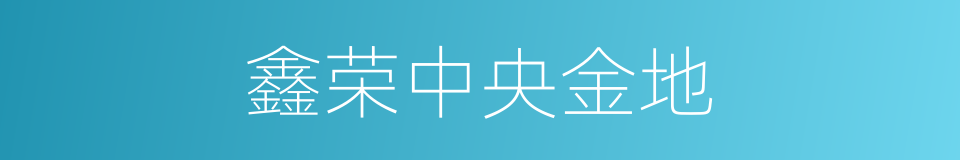 鑫荣中央金地的同义词