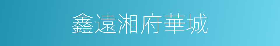 鑫遠湘府華城的同義詞