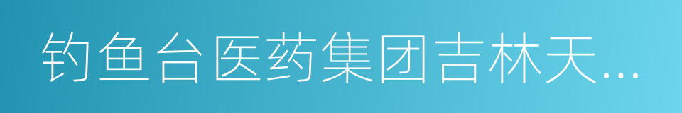 钓鱼台医药集团吉林天强制药股份有限公司的同义词