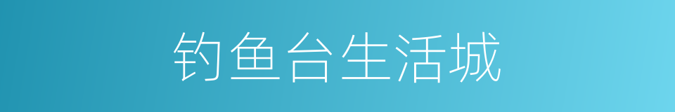 钓鱼台生活城的同义词