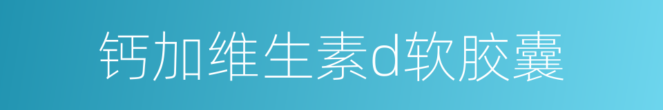 钙加维生素d软胶囊的同义词