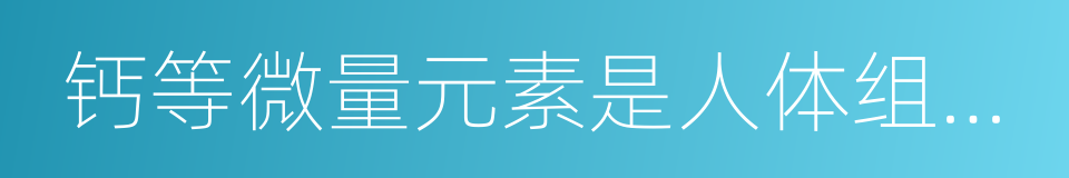 钙等微量元素是人体组织细胞的同义词