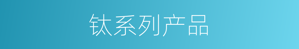 钛系列产品的同义词